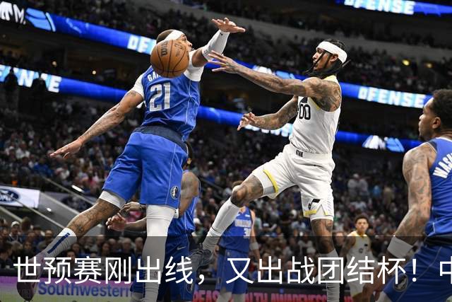 世预赛刚出线，又出战团结杯！中国男篮四国大战，这才是真正考验