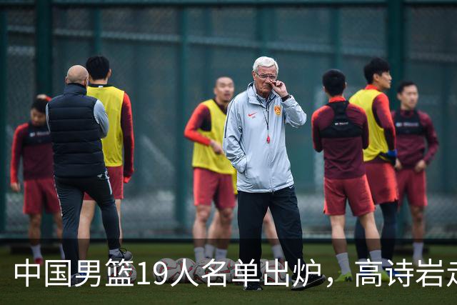 中国男篮19人名单出炉，高诗岩走后，又来了两名，郭士强最后底牌