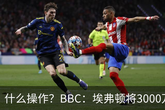 什么操作？BBC：埃弗顿将3000万镑签乔治，未激活2500万买断条款