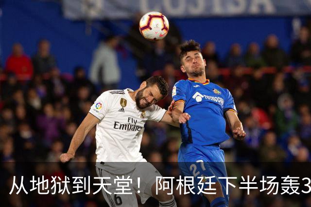 从地狱到天堂！阿根廷下半场轰3球 13分钟攻击波逆转比赛