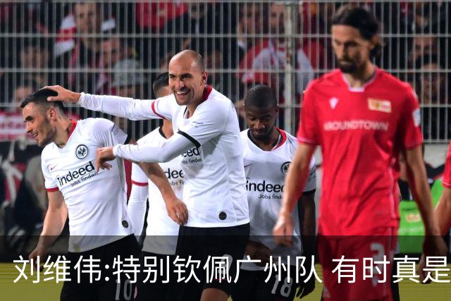 刘维伟:特别钦佩广州队 有时真是靠意志力顶着