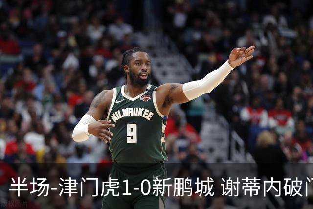 半场-津门虎1-0新鹏城 谢蒂内破门巴顿长传送助攻戴伟浚伤退