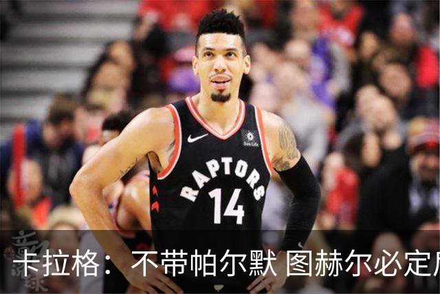 卡拉格：不带帕尔默 图赫尔必定后悔，他曾打爆巴黎 也最具创造力
