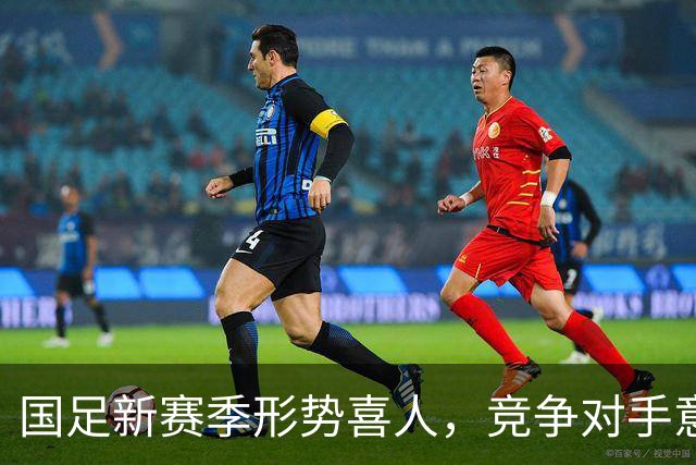 国足新赛季形势喜人，竞争对手意外退赛成机遇