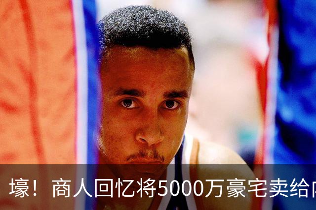 壕！商人回忆将5000万豪宅卖给内马尔：他没还价 钱不到1分钟到账