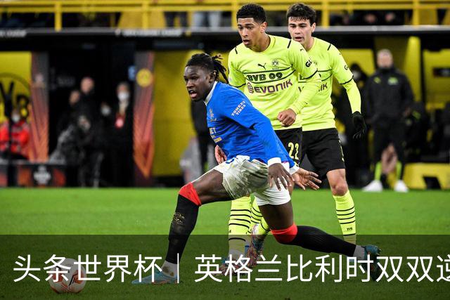 头条世界杯｜英格兰比利时双双逆转：落后不可怕，谁菜谁尴尬