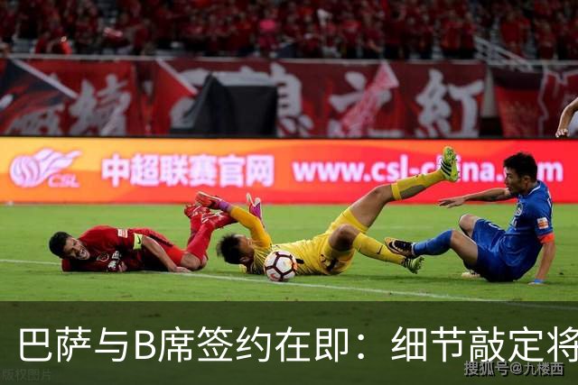巴萨与B席签约在即：细节敲定将成关键