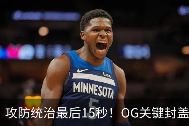 攻防统治最后15秒！OG关键封盖+反超进球 比肩詹姆斯成历史第二人