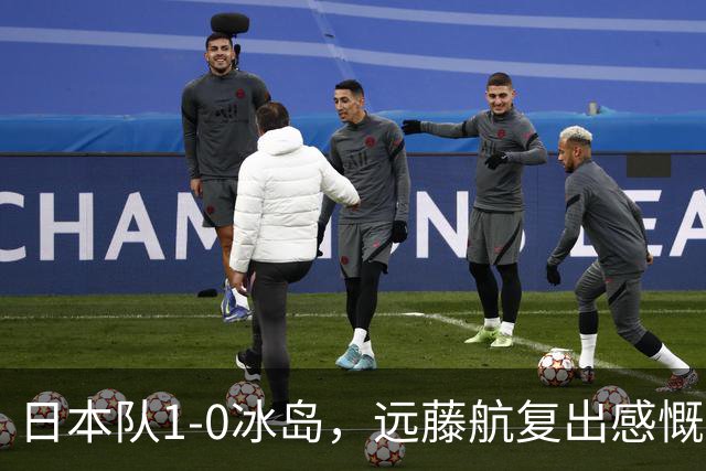 日本队1-0冰岛，远藤航复出感慨：这场胜利意义非凡！