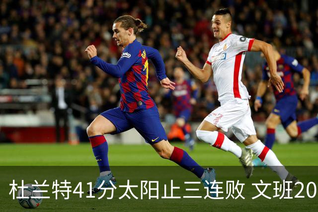 杜兰特41分太阳止三连败 文班20分马刺遭逆转