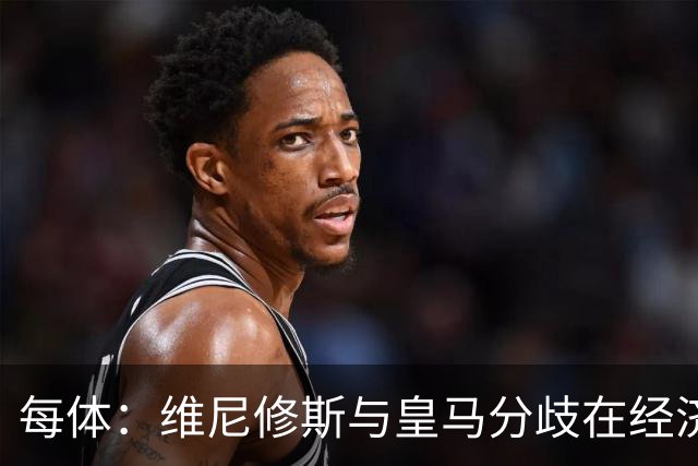 每体：维尼修斯与皇马分歧在经济，若出售他皇马心理价位1.7亿欧