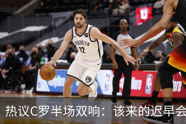 热议C罗半场双响：该来的迟早会来！下半场继续争取来个帽子戏法