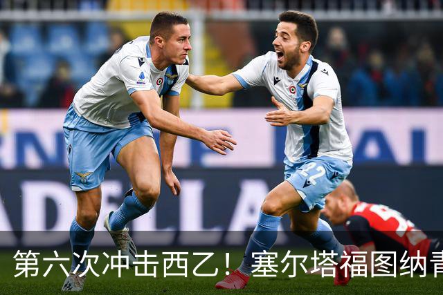 第六次冲击西乙！塞尔塔福图纳青年军的蜕变与梦想