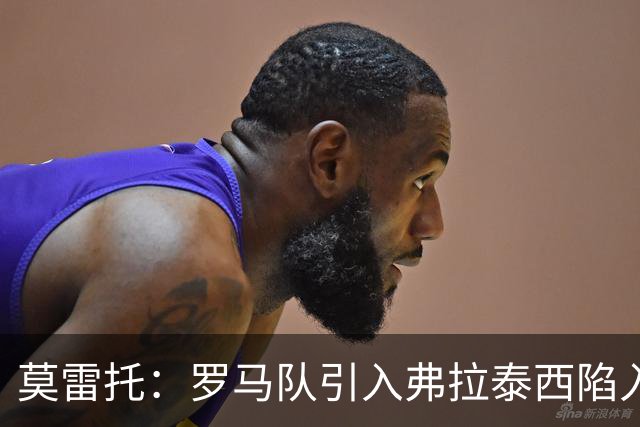 莫雷托：罗马队引入弗拉泰西陷入停滞，那不勒斯也对该球员有意