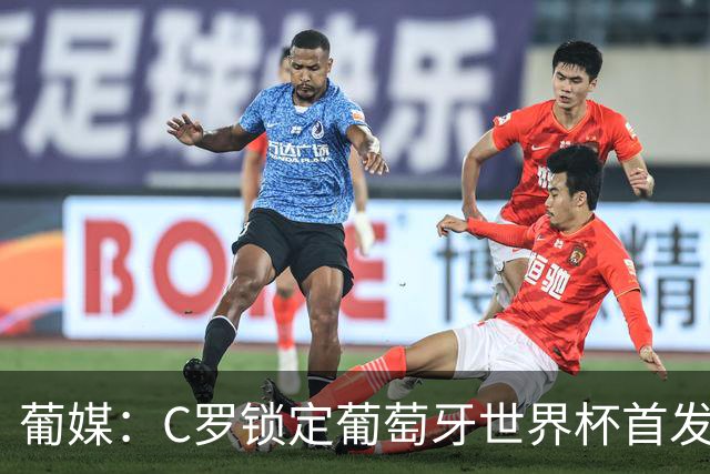 葡媒：C罗锁定葡萄牙世界杯首发，中场B费+内维斯+维蒂尼亚