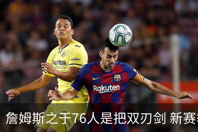 詹姆斯之于76人是把双刃剑 新赛季需直面六大隐患？