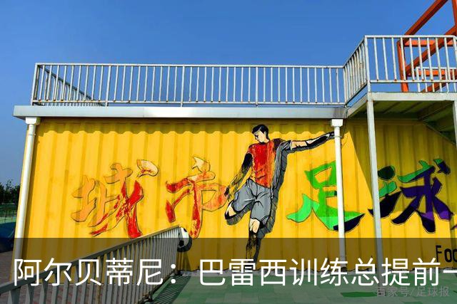 阿尔贝蒂尼：巴雷西训练总提前一小时到，何时何地都以身作则