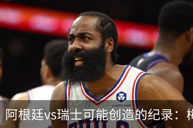 阿根廷vs瑞士可能创造的纪录：梅西连续10场进球、阿根廷12场不败