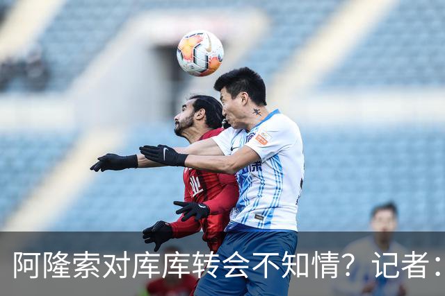 阿隆索对库库转会不知情？记者：无稽之谈，但切尔西满意卖6000万