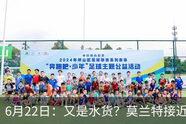 6月22日：又是水货？莫兰特接近加盟，放弃西甲中场，山东泰山引援看不懂