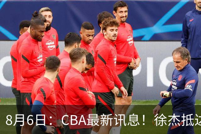 8月6日：CBA最新讯息！徐杰抵达四川官宣签新约，新身份、薪资正式曝光